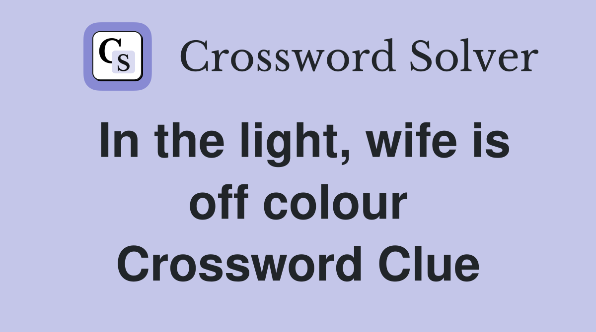 In the light, wife is off colour Crossword Clue