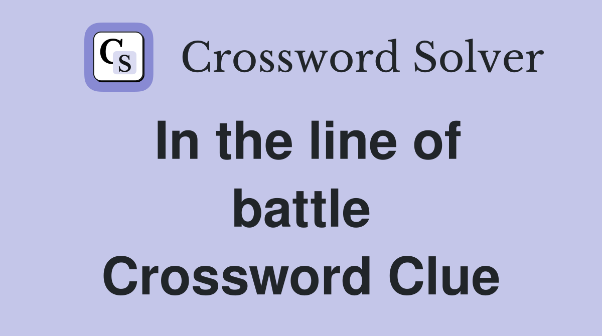 In the line of battle Crossword Clue