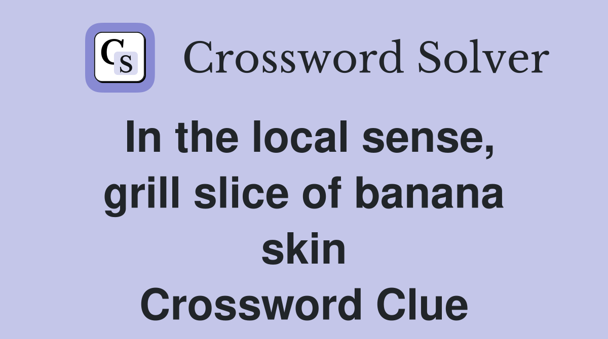 In the local sense, grill slice of banana skin Crossword Clue