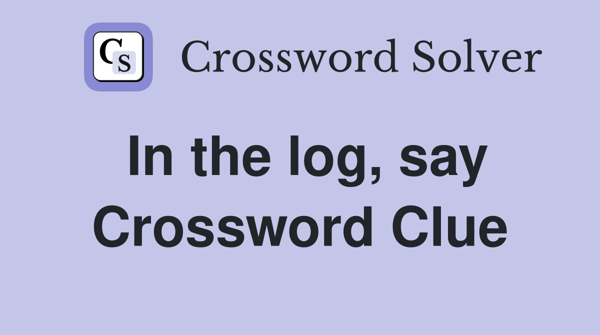 In the log, say Crossword Clue