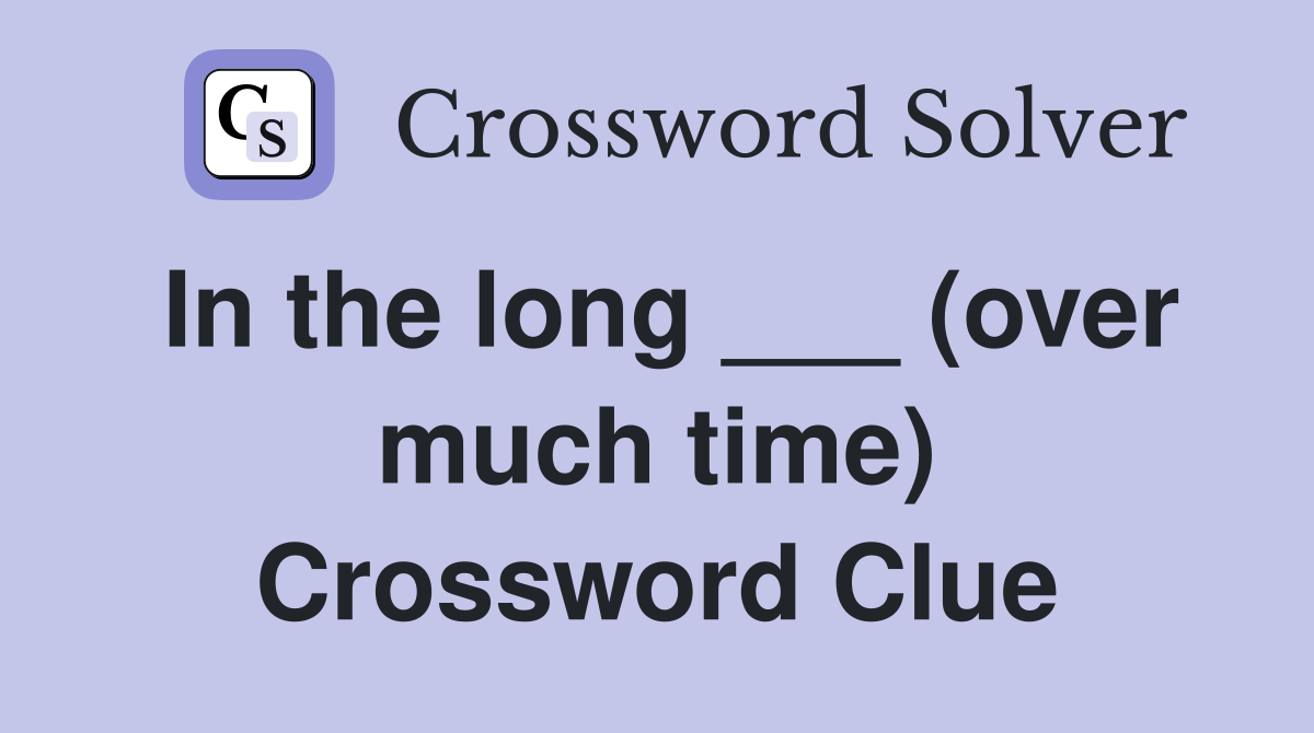 In the long ___ (over much time) Crossword Clue