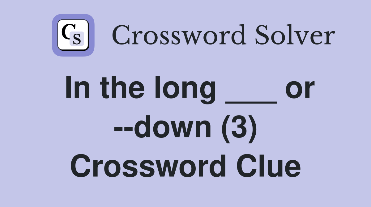 In the long ___ or --down (3) Crossword Clue
