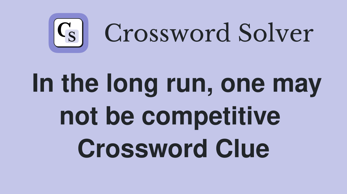 In the long run, one may not be competitive  Crossword Clue