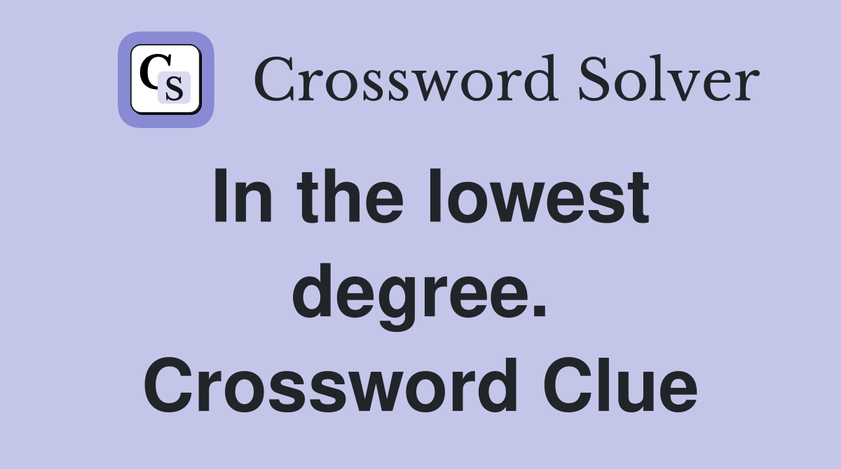 In the lowest degree. Crossword Clue