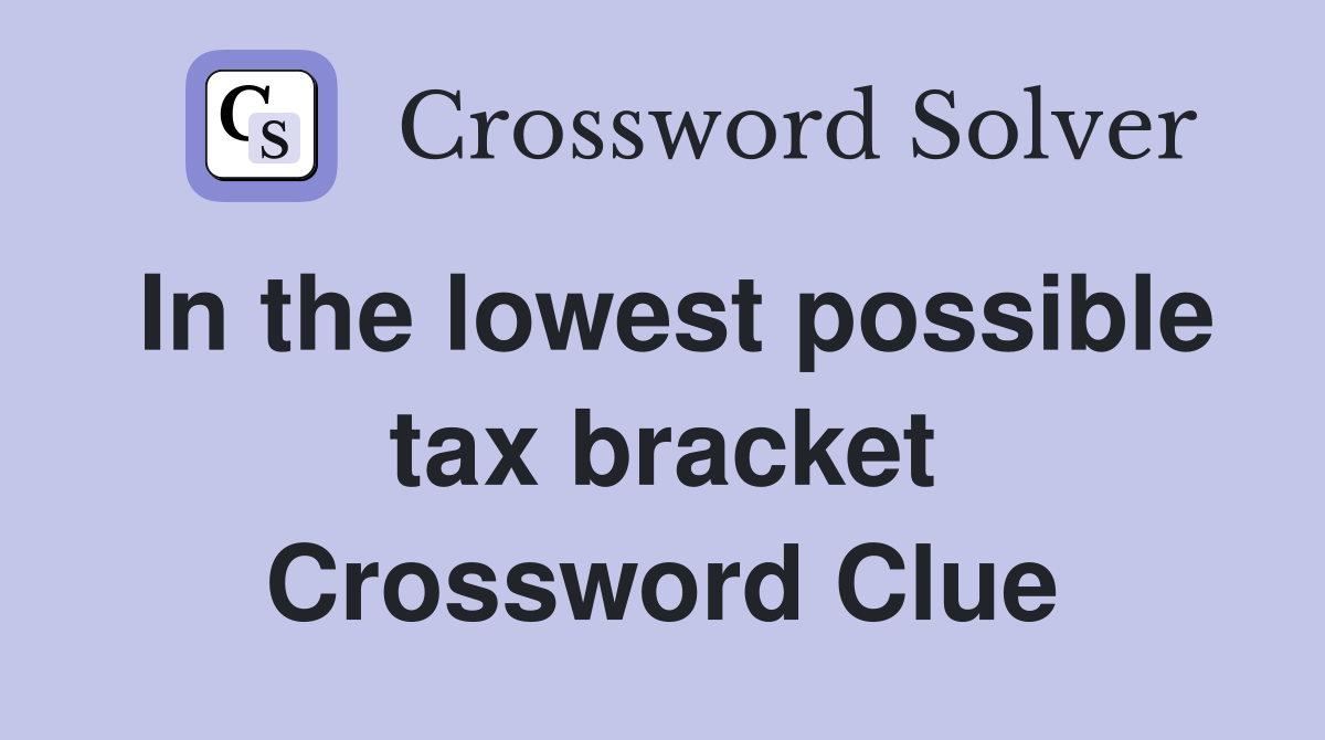 In the lowest possible tax bracket Crossword Clue