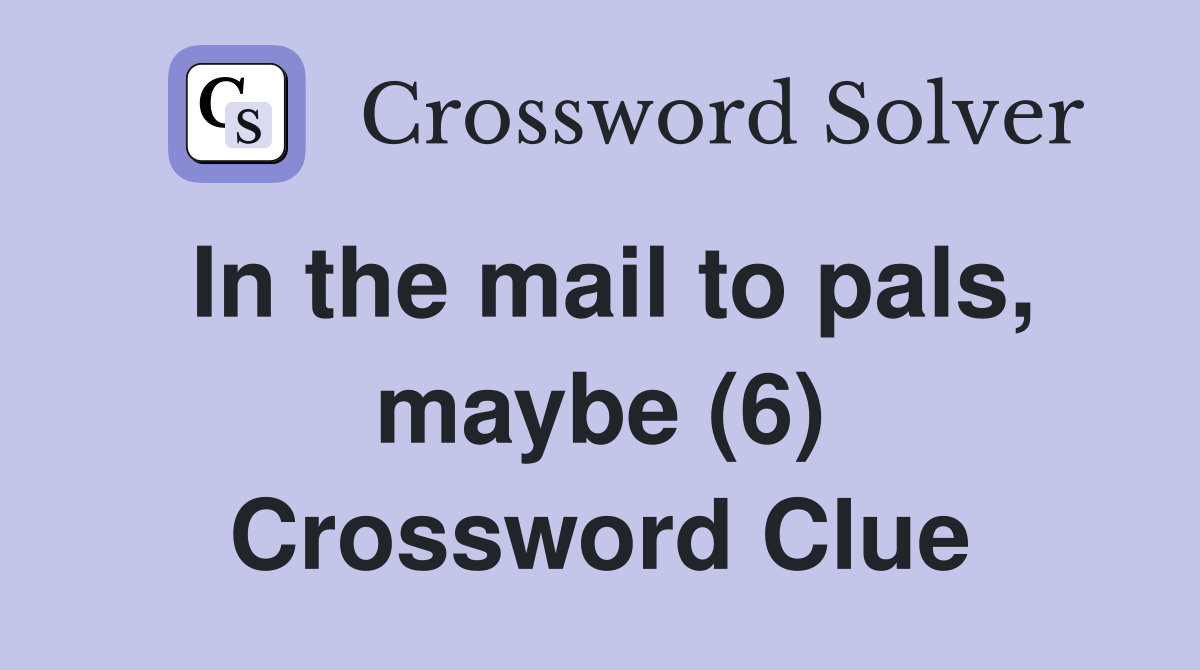 In the mail to pals, maybe (6) Crossword Clue