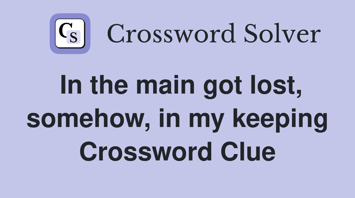 In the main got lost, somehow, in my keeping Crossword Clue