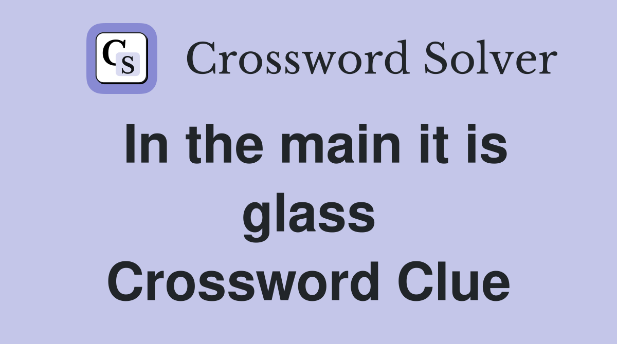 In the main it is glass Crossword Clue