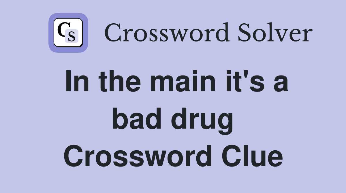 In the main it's a bad drug Crossword Clue