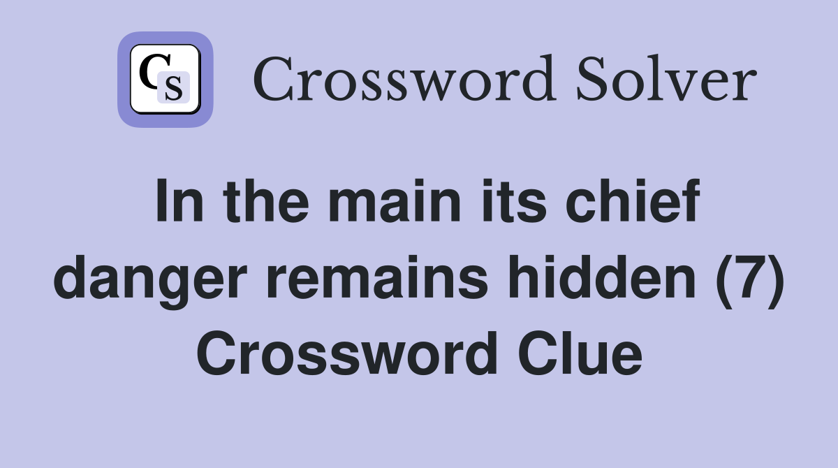In the main its chief danger remains hidden (7) Crossword Clue