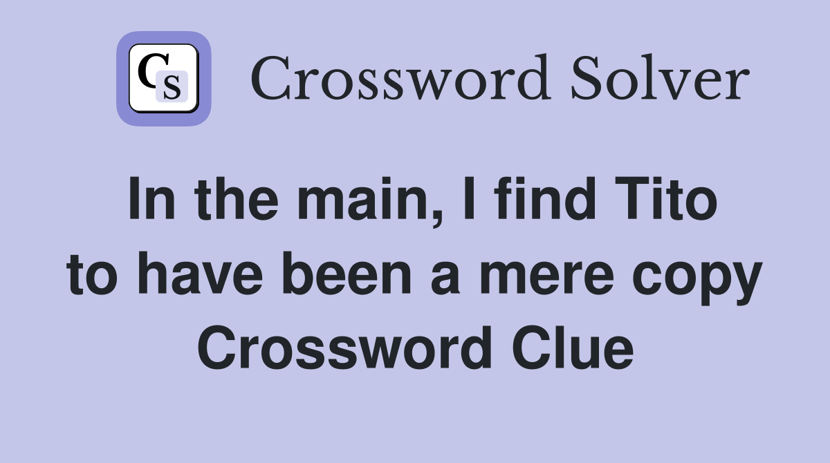 In the main, I find Tito to have been a mere copy Crossword Clue