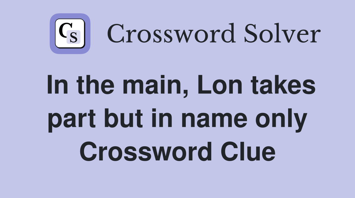 In the main, Lon takes part but in name only Crossword Clue