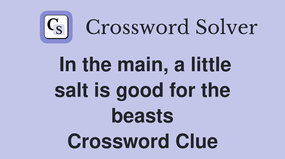 In the main, a little salt is good for the beasts Crossword Clue
