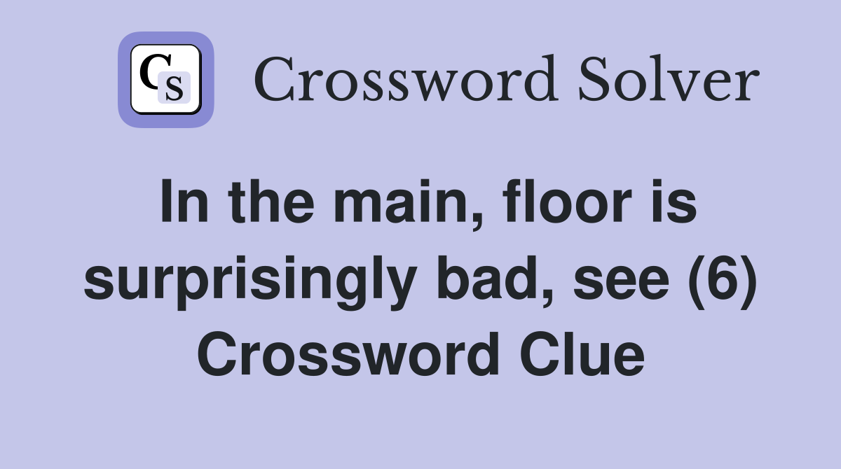 In the main, floor is surprisingly bad, see (6) Crossword Clue