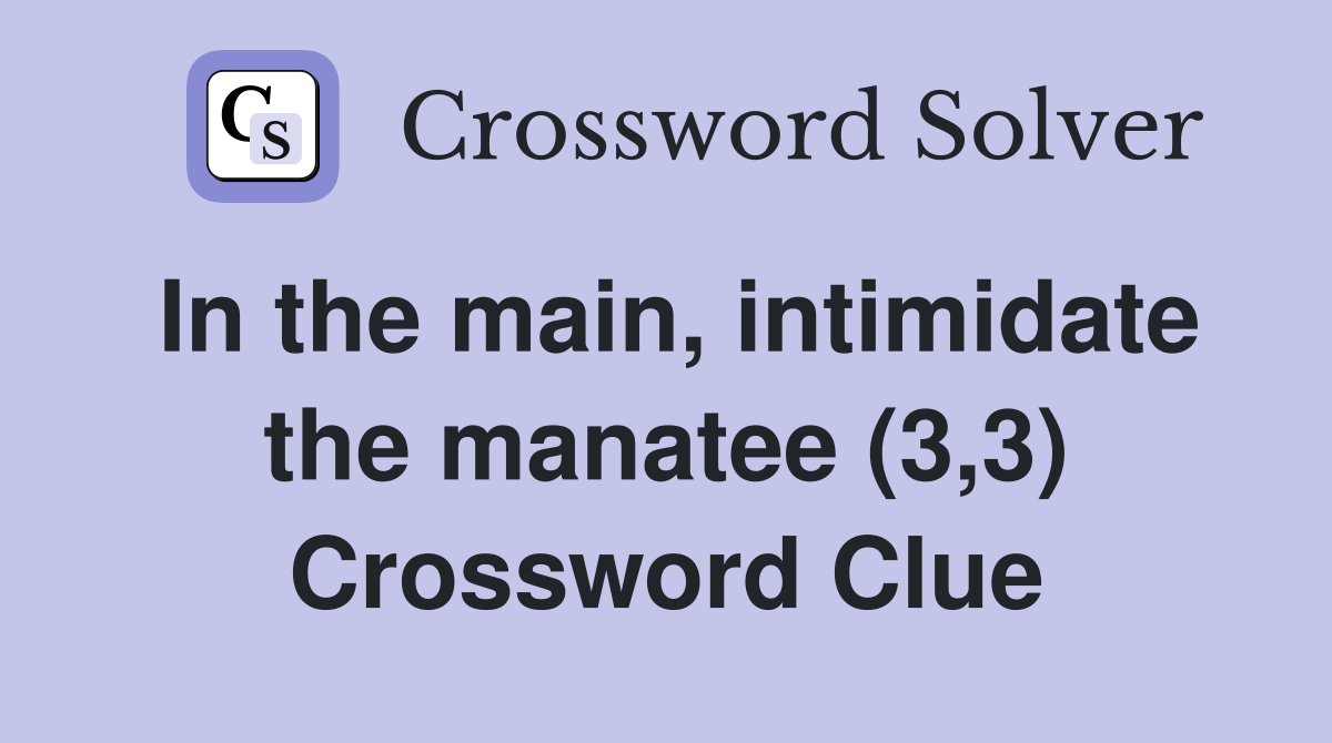 In the main, intimidate the manatee (3,3) Crossword Clue