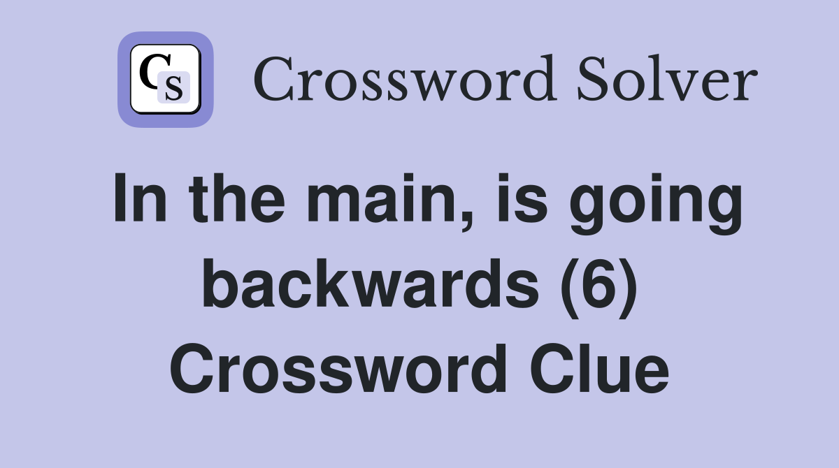 In the main, is going backwards (6) Crossword Clue