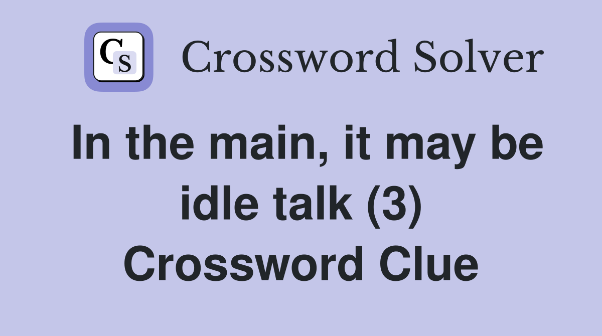 In the main, it may be idle talk (3) Crossword Clue