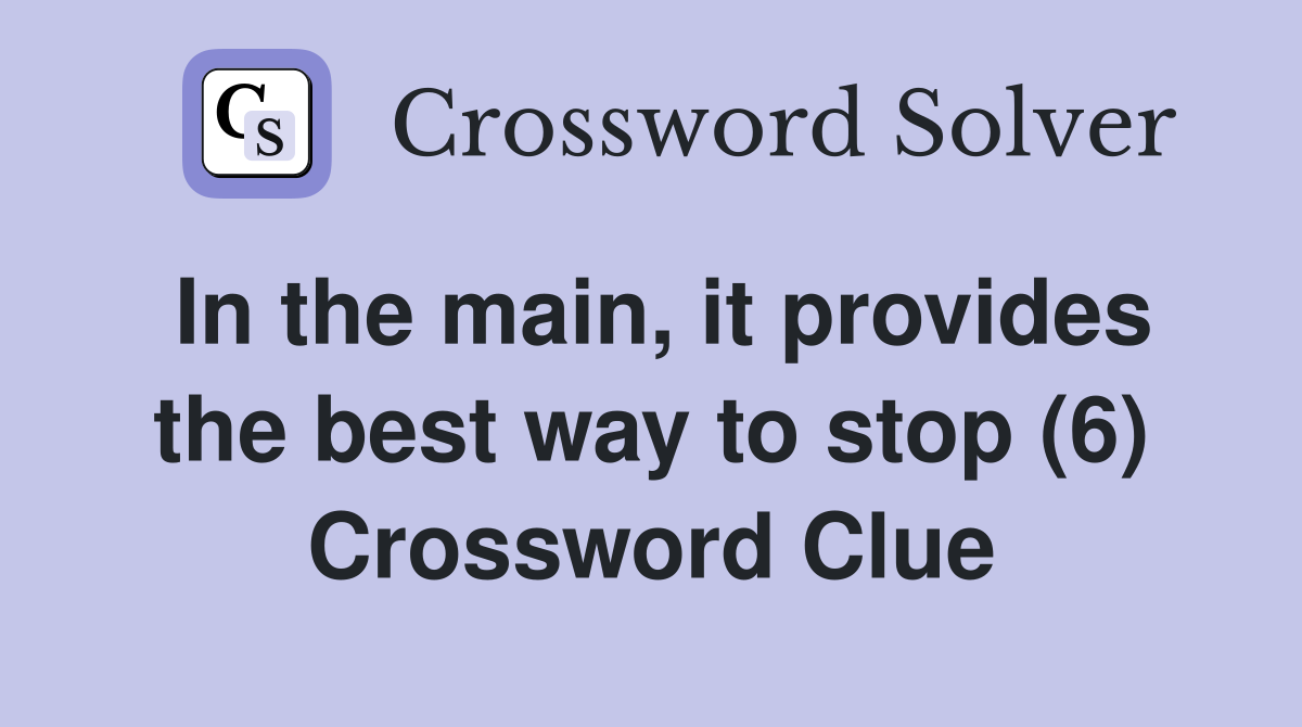 In the main, it provides the best way to stop (6) Crossword Clue