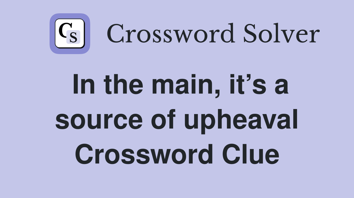 In the main, it’s a source of upheaval Crossword Clue