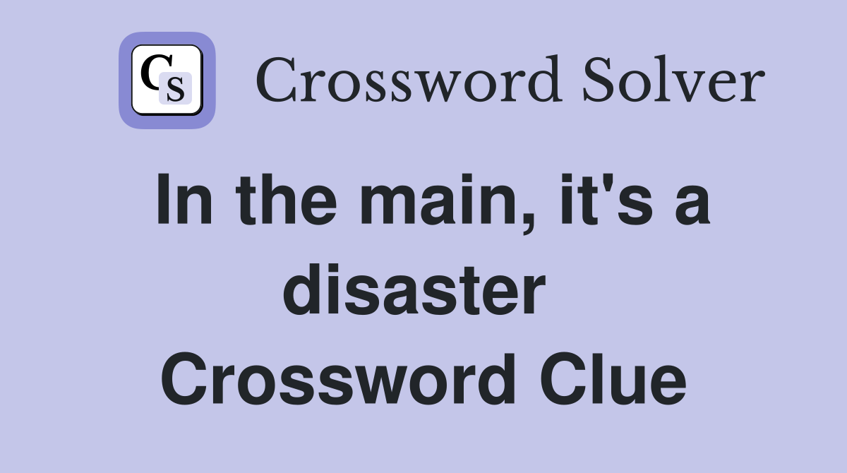 In the main, it's a disaster  Crossword Clue