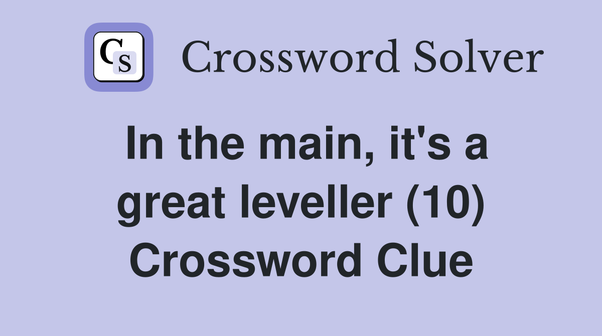In the main, it's a great leveller (10) Crossword Clue