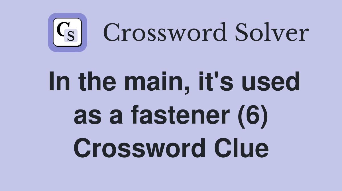 In the main, it's used as a fastener (6) Crossword Clue