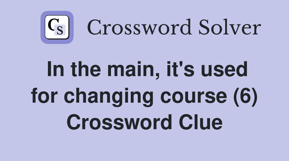 In the main, it's used for changing course (6) Crossword Clue