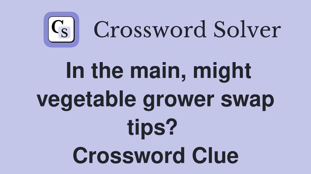 In the main, might vegetable grower swap tips?  Crossword Clue