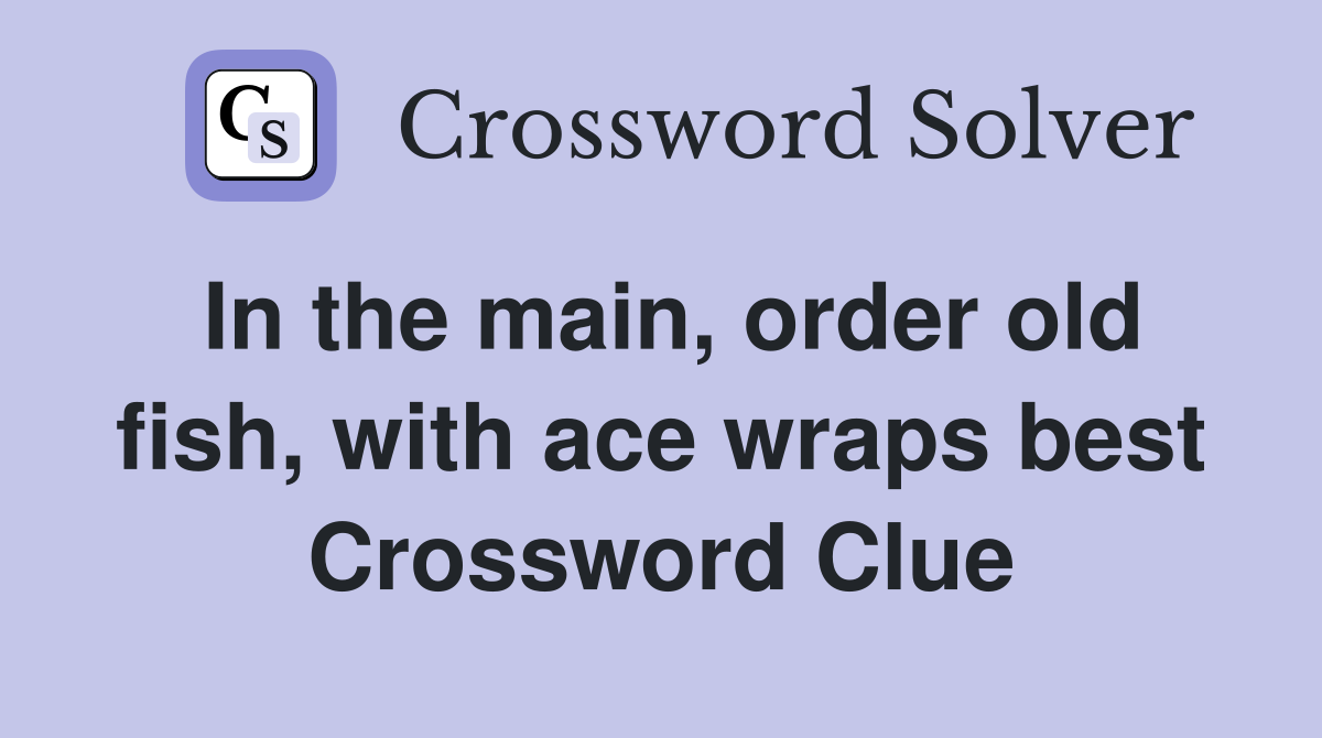 In the main, order old fish, with ace wraps best Crossword Clue