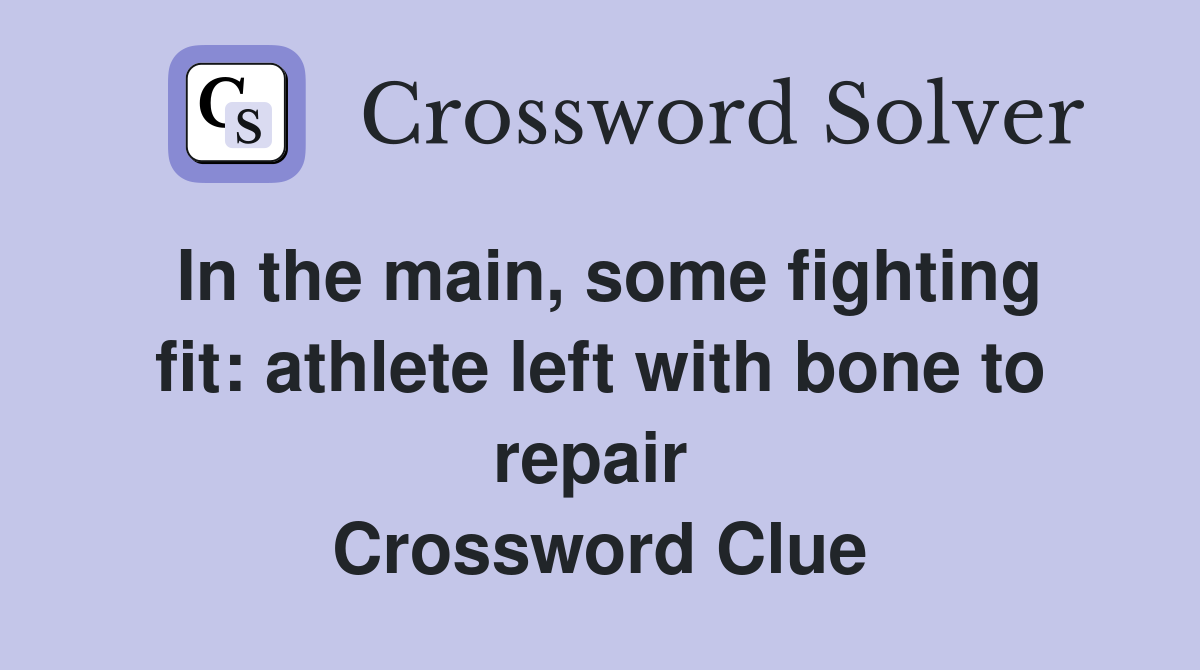 In the main, some fighting fit: athlete left with bone to repair  Crossword Clue