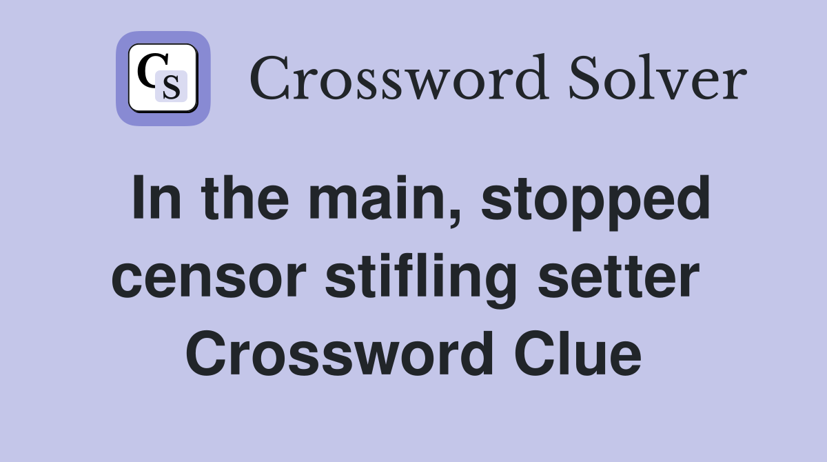 In the main, stopped censor stifling setter  Crossword Clue