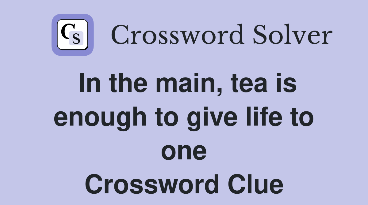 In the main, tea is enough to give life to one Crossword Clue