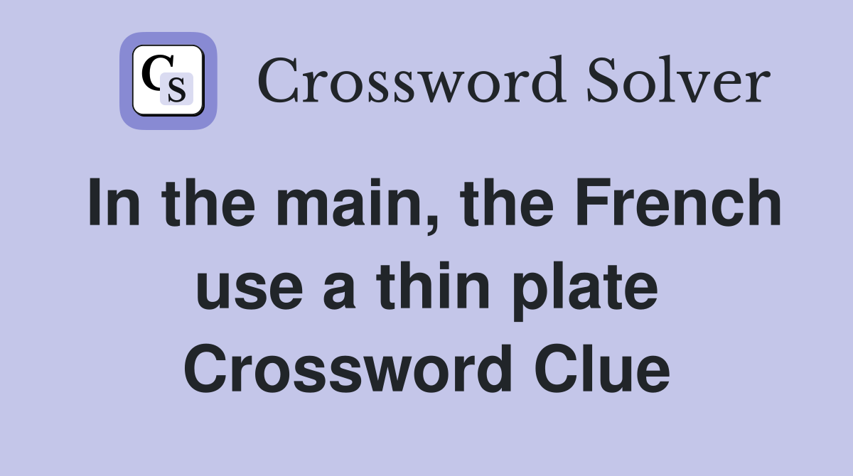 In the main, the French use a thin plate Crossword Clue