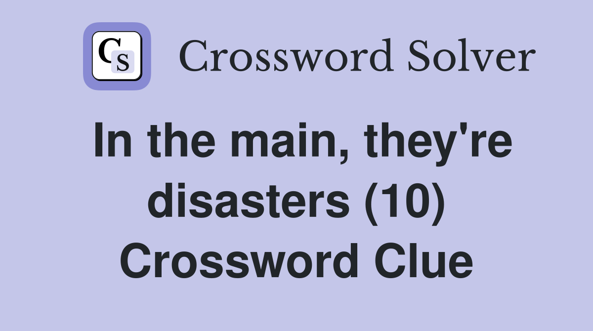 In the main, they're disasters (10) Crossword Clue