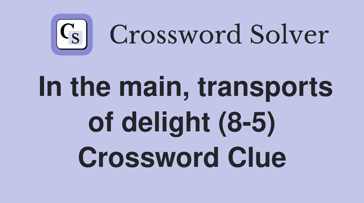 In the main, transports of delight (8-5) Crossword Clue