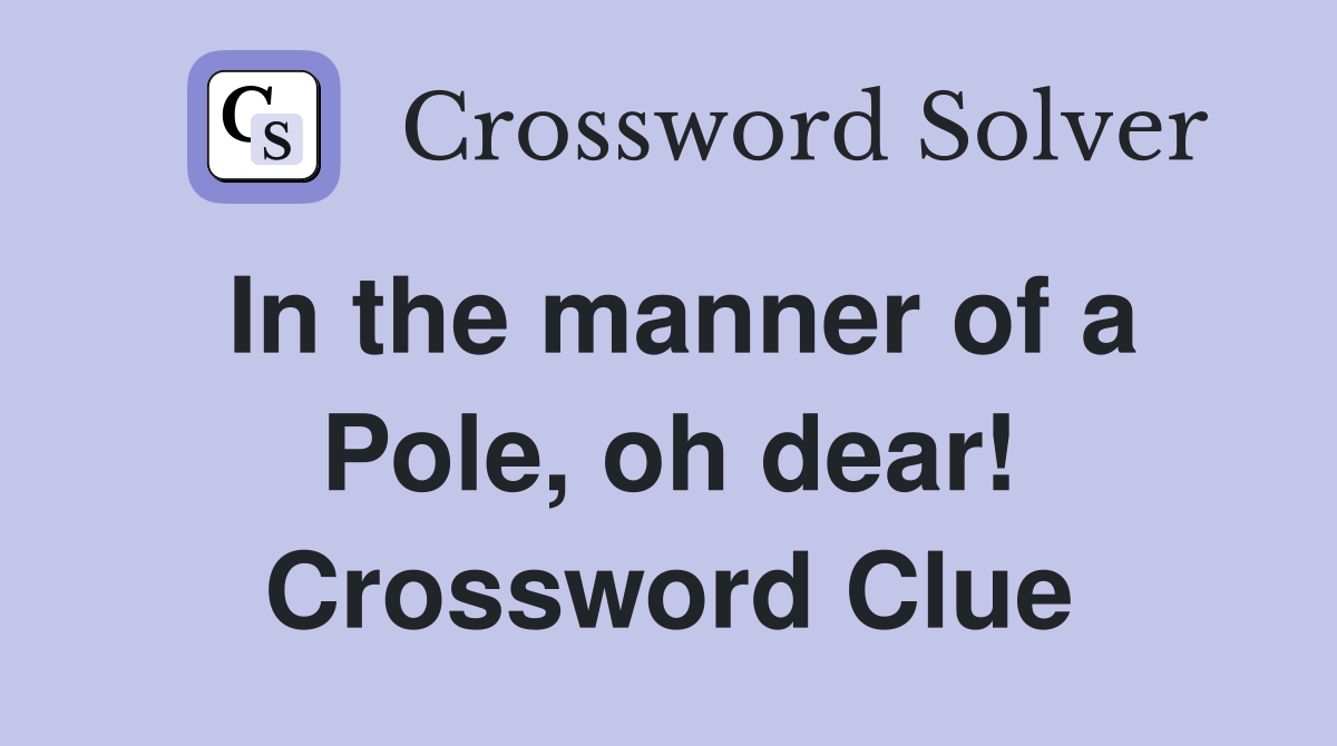 In the manner of a Pole, oh dear! Crossword Clue