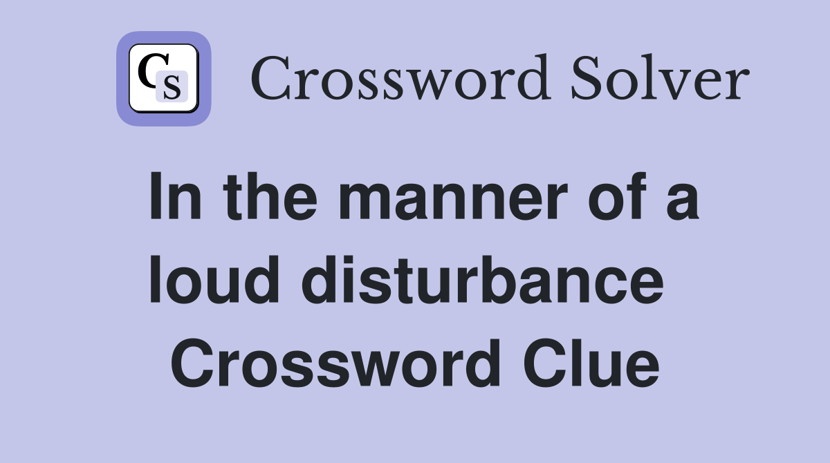 In the manner of a loud disturbance  Crossword Clue