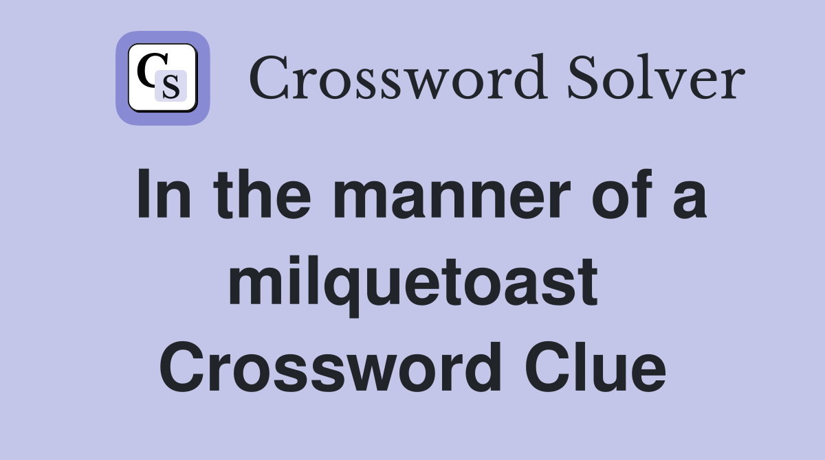 In the manner of a milquetoast Crossword Clue