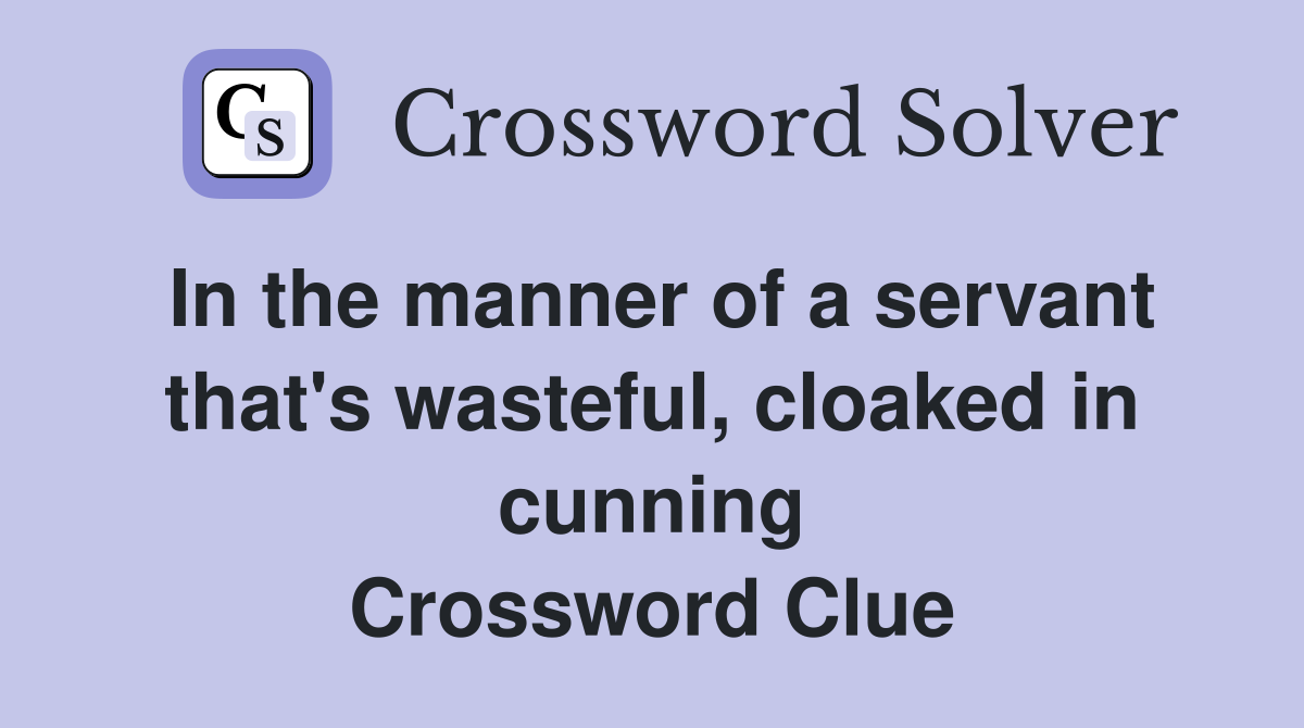 In the manner of a servant that's wasteful, cloaked in cunning Crossword Clue