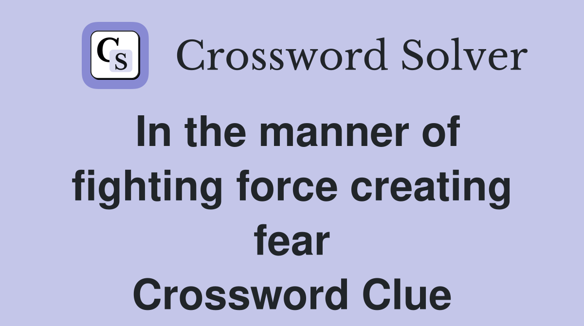 In the manner of fighting force creating fear Crossword Clue