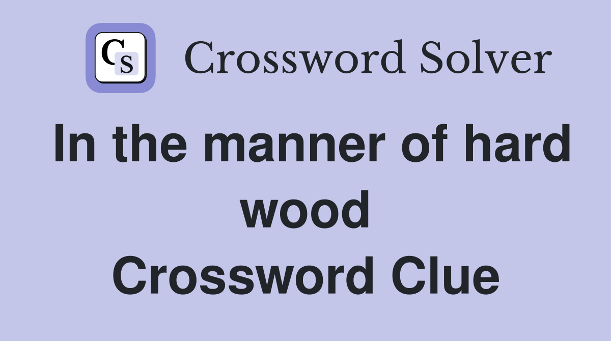 In the manner of hard wood Crossword Clue