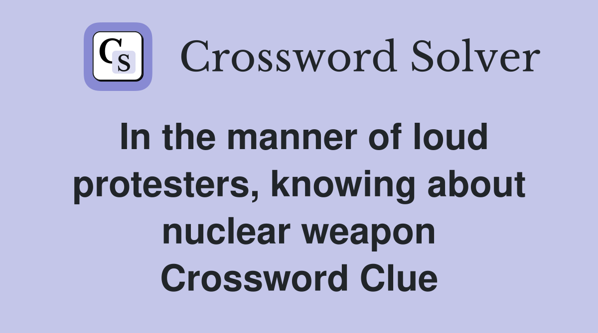 In the manner of loud protesters, knowing about nuclear weapon Crossword Clue