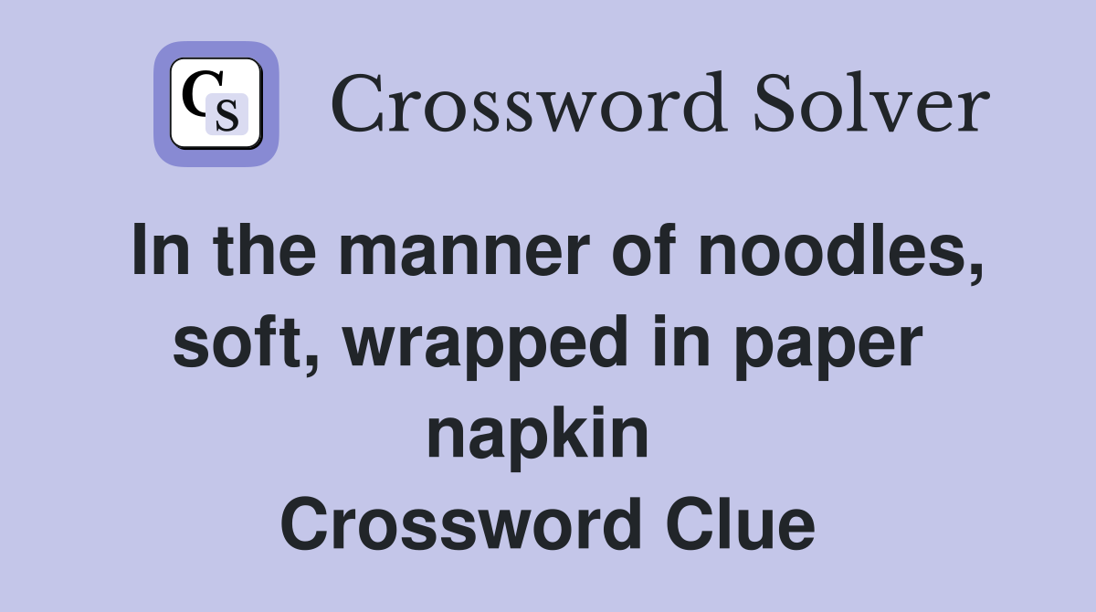In the manner of noodles, soft, wrapped in paper napkin  Crossword Clue