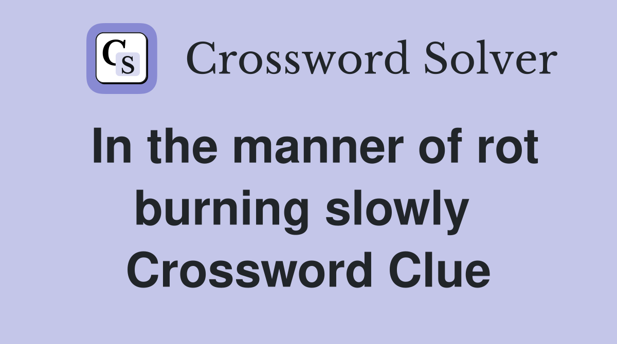 In the manner of rot burning slowly  Crossword Clue