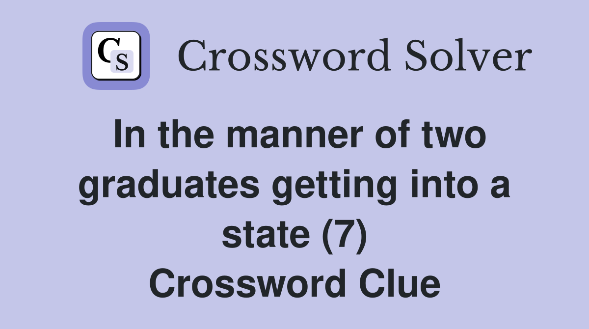 In the manner of two graduates getting into a state (7) Crossword Clue