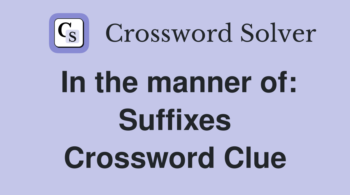 In the manner of: Suffixes Crossword Clue