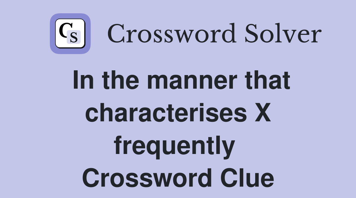 In the manner that characterises X frequently  Crossword Clue