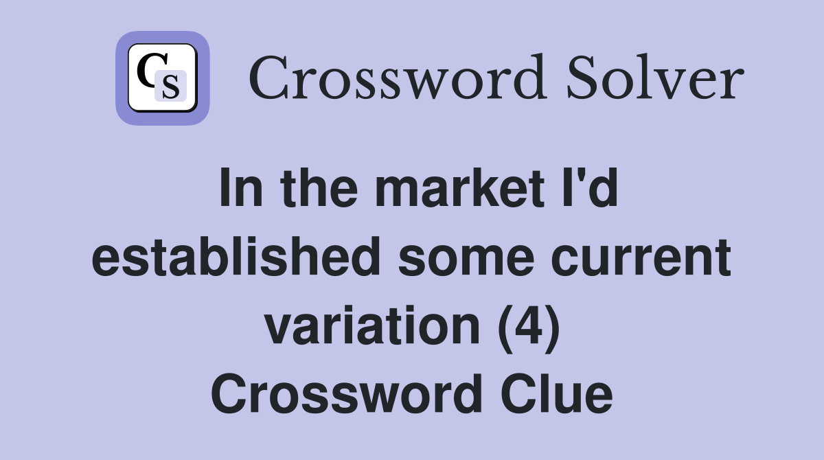 In the market I'd established some current variation (4) Crossword Clue