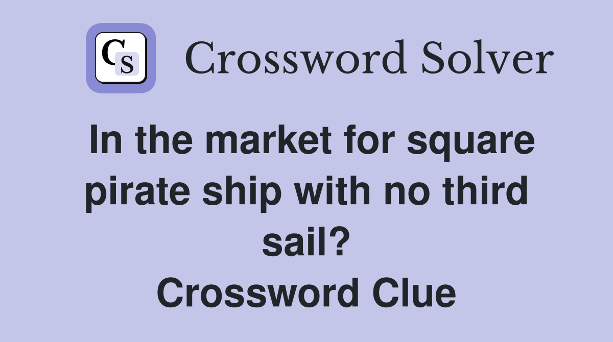 In the market for square pirate ship with no third sail? Crossword Clue