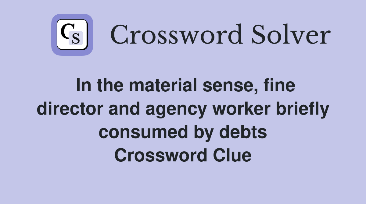 In the material sense, fine director and agency worker briefly consumed by debts Crossword Clue